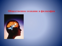 Презентация по обществознанию на тему: Общественное сознание и философия.