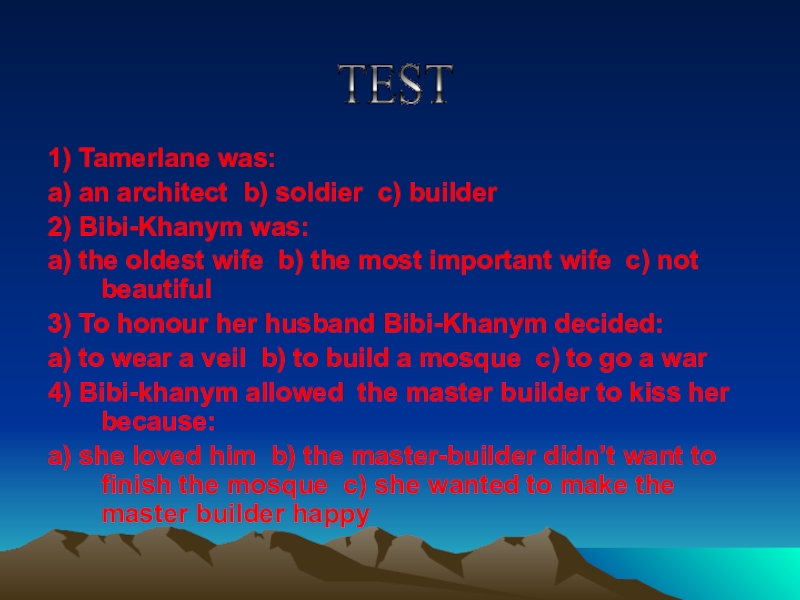 1) Tamerlane was:a) an architect b) soldier c) builder2) Bibi-Khanym was:a) the oldest wife b) the most