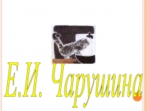Презентация по литературному чтению на тему Творчество Евгения Чарушина