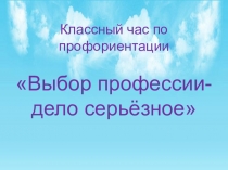 Презентация по профориентации на тему :Выбор профессии-дело серьёзное