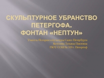 Презентация по Истории и культуре Санкт-Петербурга Скульптурное убранство Петергофа. Фонтан Нептун(5 класс)
