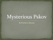 Презентация по английскому языку на тему Mysterious Pskov