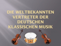 Презентация по немецкому языку Всемирноизвестные представители немецкой классической музыки