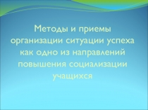 Презентация к докладу Методы и приемы организации ситуации успеха как одно из направлений повышения уровня социализации учащихся