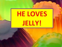 Презентация по иностранному языку (английскому) He loves jelly! (3 класс)