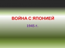 Презентация по истории на тему Война СССР с Японией (1945г.)