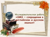 Презентация Учебно-исследовательская работа по английскому языку SMS − сокращения в английском и русском языках