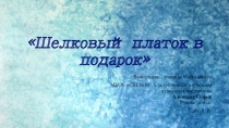 Презентация творческого проекта по технологии Шелковый платок в подарок