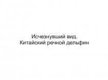 Презентация Китайский речной дельфин 11 класс
