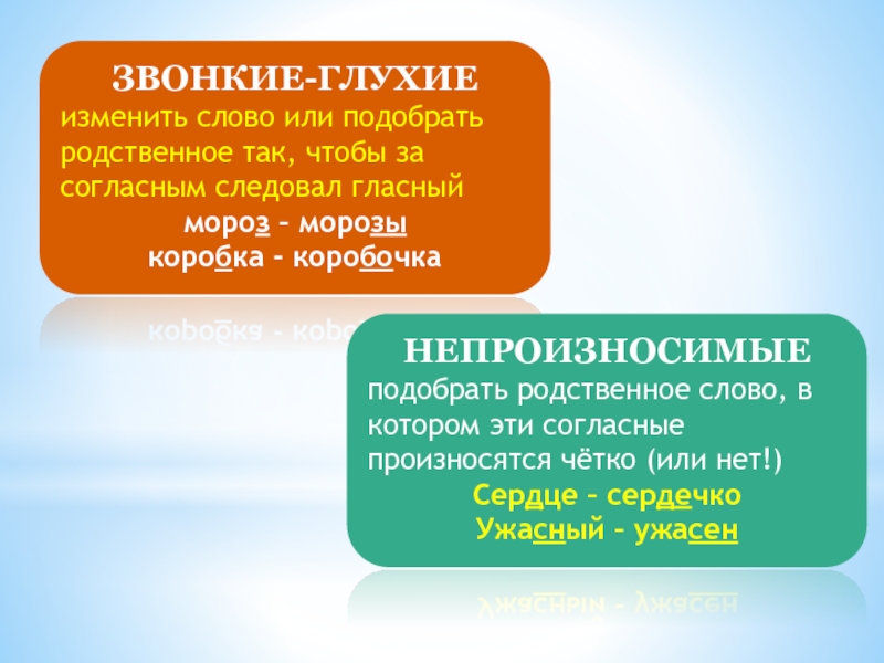 ЗВОНКИЕ-ГЛУХИЕизменить слово или подобрать родственное так, чтобы за согласным следовал гласныймороз – морозыкоробка - коробочкаНЕПРОИЗНОСИМЫЕ подобрать родственное