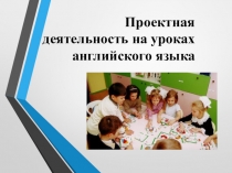 Проектная деятельность на уроках английского языка. Презентация