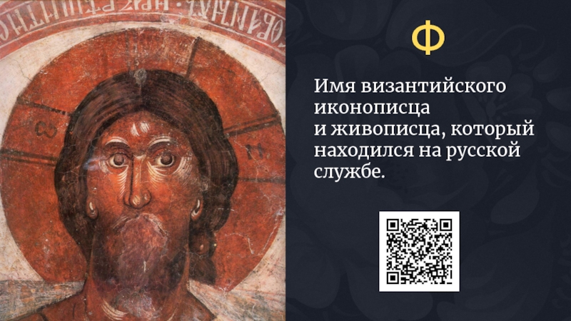 Имя византийского иконописца и живописца, который находился на русской службе.Ф