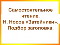 Презентация по литературному чтению на тему Самостоятельное чтение. Н. Носов Затейники. Подбор заголовка.