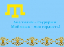 Презентация по крымскотатарсому языку на тему :Ана тилим-гъурурым