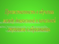 Презентация Преемственность в обучении дошкольного отделения и начальной школы