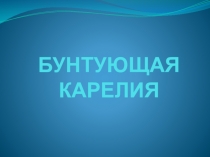 Презентация по истории Карелии на тему Бунтующая Карелия ( 10 класс)