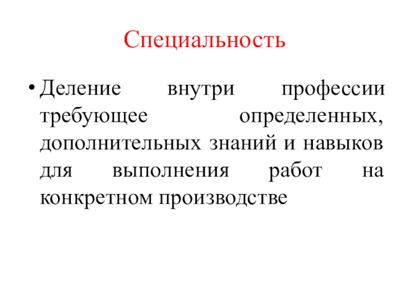 СпециальностьДеление внутри профессии требующее определенных, дополнительных знаний и навыков для выполнения работ на конкретном производстве