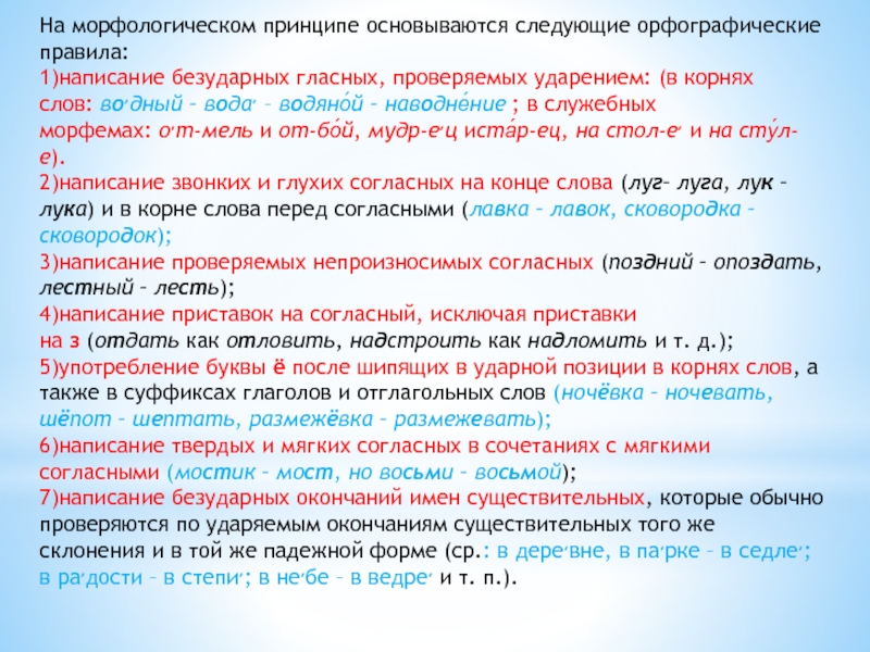 На морфологическом принципе основываются следующие орфографические правила:1)написание безударных гласных, проверяемых ударением: (в корнях слов: во׳дный – вода׳ – водяно́й –