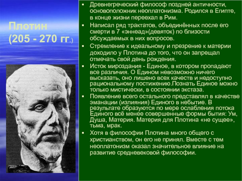 Древнегреческий философ поздней античности, основоположник неоплатонизма. Родился в Египте, в конце жизни переехал в Рим.Написал ряд трактатов,