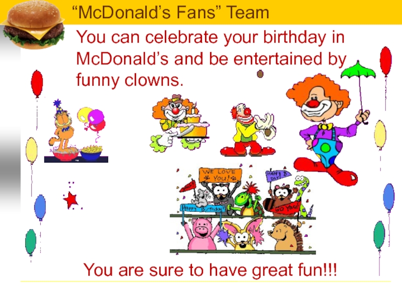 You can celebrate your birthday in McDonald’s and be entertained by funny clowns.You are sure to have