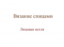 Презентация по технологии для 7 класса Вязание спицами. Лицевая петля