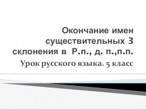 Презентация по русскому языкуОкончания имен существительных 3 склонения в Р., д., п. падежах