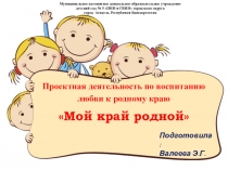 Проектная деятельность по воспитанию любви к родному краю Мой край родной