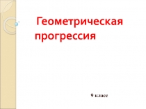 Гл. 8. Последовательности. Геометрическая прогрессия. Урок 1