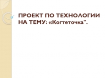 Презентация творческого проекта Когтеточка