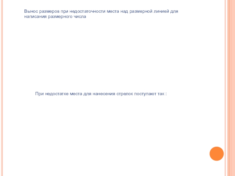 Вынос размеров при недостаточности места над размерной линией для написания размерного числаПри недостатке места для нанесения стрелок