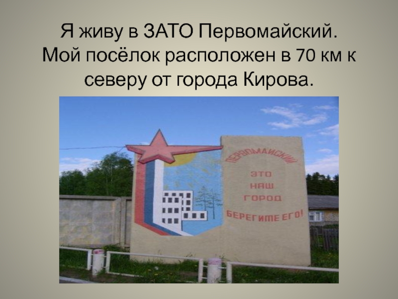 Я живу в ЗАТО Первомайский. Мой посёлок расположен в 70 км к северу от города Кирова.