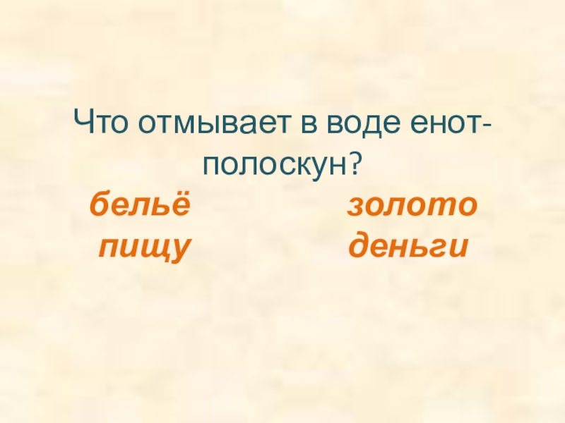 Что отмывает в воде енот-полоскун? бельё          золото пищу