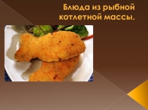 Презентация по МДК.04.01 профессия Повар,кондитер на тему: Блюда из рыбной котлетной массы