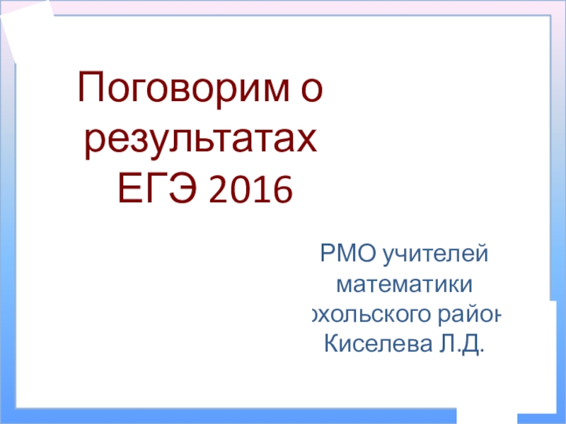 Презентация Итоги ЕГЭ 2016. Материалы для заседания РМО учителей математики Хохольского района