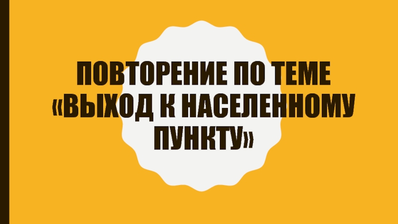 Презентация Презентация по ОБЖ на тему Повторение по теме  Выход к населенному пункту.