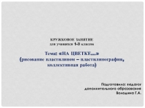 Презентация к занятию по ИЗО на тему: НА ЦВЕТКЕ… (рисование пластилином – пластилинография, коллективная работа)