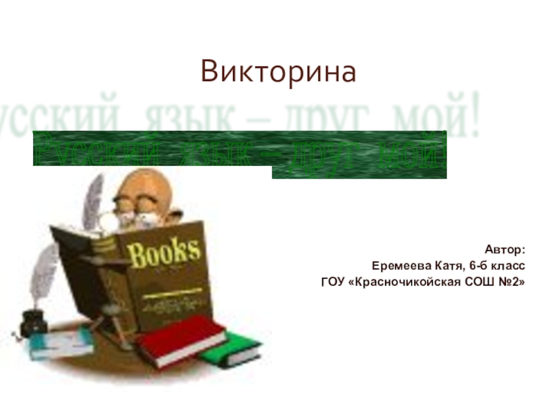 Викторина Автор: Еремеева Катя, 6-б классГОУ «Красночикойская СОШ №2»Русский язык – друг мой!