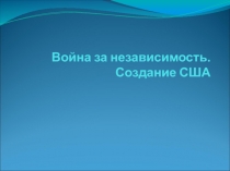 Презентация по истории Война за независимость. Создание США (7 класс)