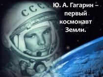 Презентация о космонавте Ю.А.Гагарине