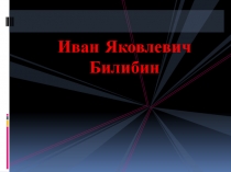 Презентация Иван Яковлевич Билибин