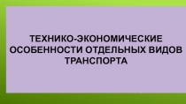 Презентация по Экспортному менеджменту на тему Технико-экономические особенности отдельных видов транспорта