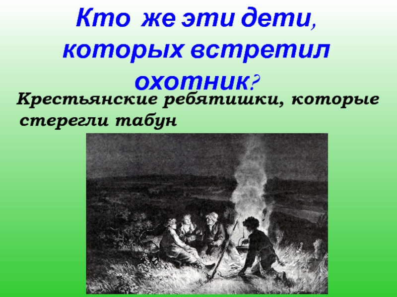 Кто  же эти дети, которых встретил охотник? Крестьянские ребятишки, которые стерегли табун