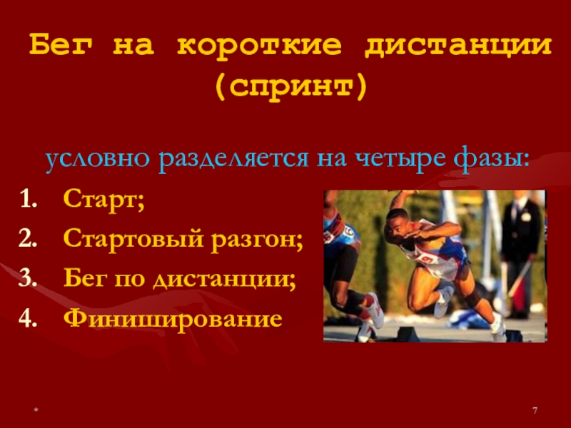 *Бег на короткие дистанции (спринт)условно разделяется на четыре фазы:Старт; Стартовый разгон;Бег по дистанции;Финиширование