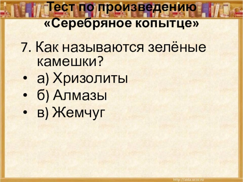 Тест по произведению «Серебряное копытце» 7. Как называются зелёные камешки?а) Хризолитыб) Алмазыв) Жемчуг