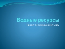 Презентация по окружающему миру на тему Водные ресурсы (3 класс)