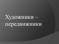 Презентация по изобразительному искусству Художники-передвижники для 7 класса