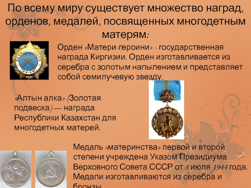 По всему миру существует множество наград, орденов, медалей, посвященных многодетным матерям:Орден «Матери-героини» - государственная награда Киргизии. Орден