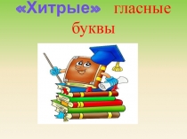 Презентация по русскому языку на темуХитрые гласные