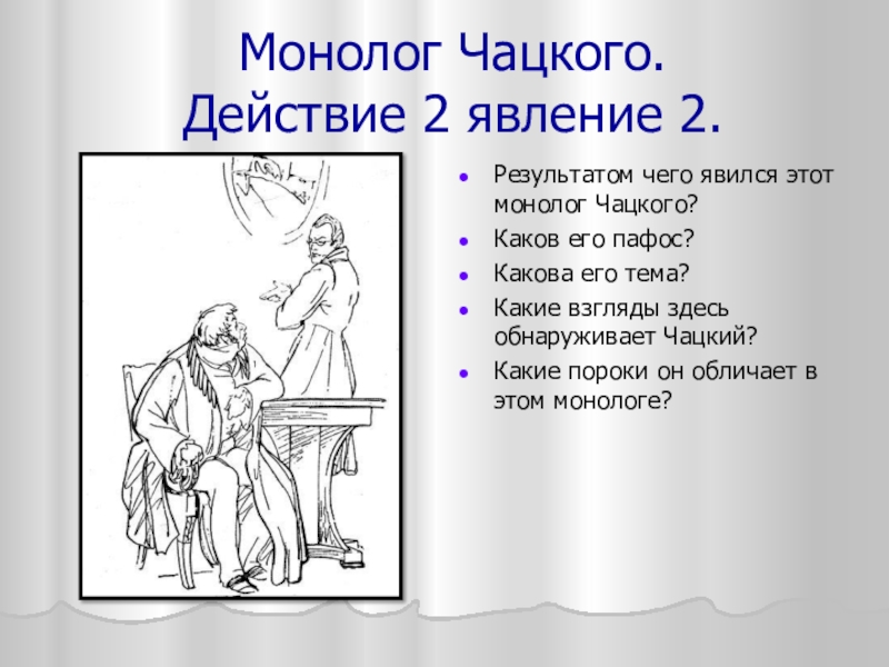 Монолог Чацкого. Действие 2 явление 2.Результатом чего явился этот монолог Чацкого?Каков его пафос?Какова его тема?Какие взгляды