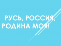 Классный час на тему Русь,Россия, Родина моя...